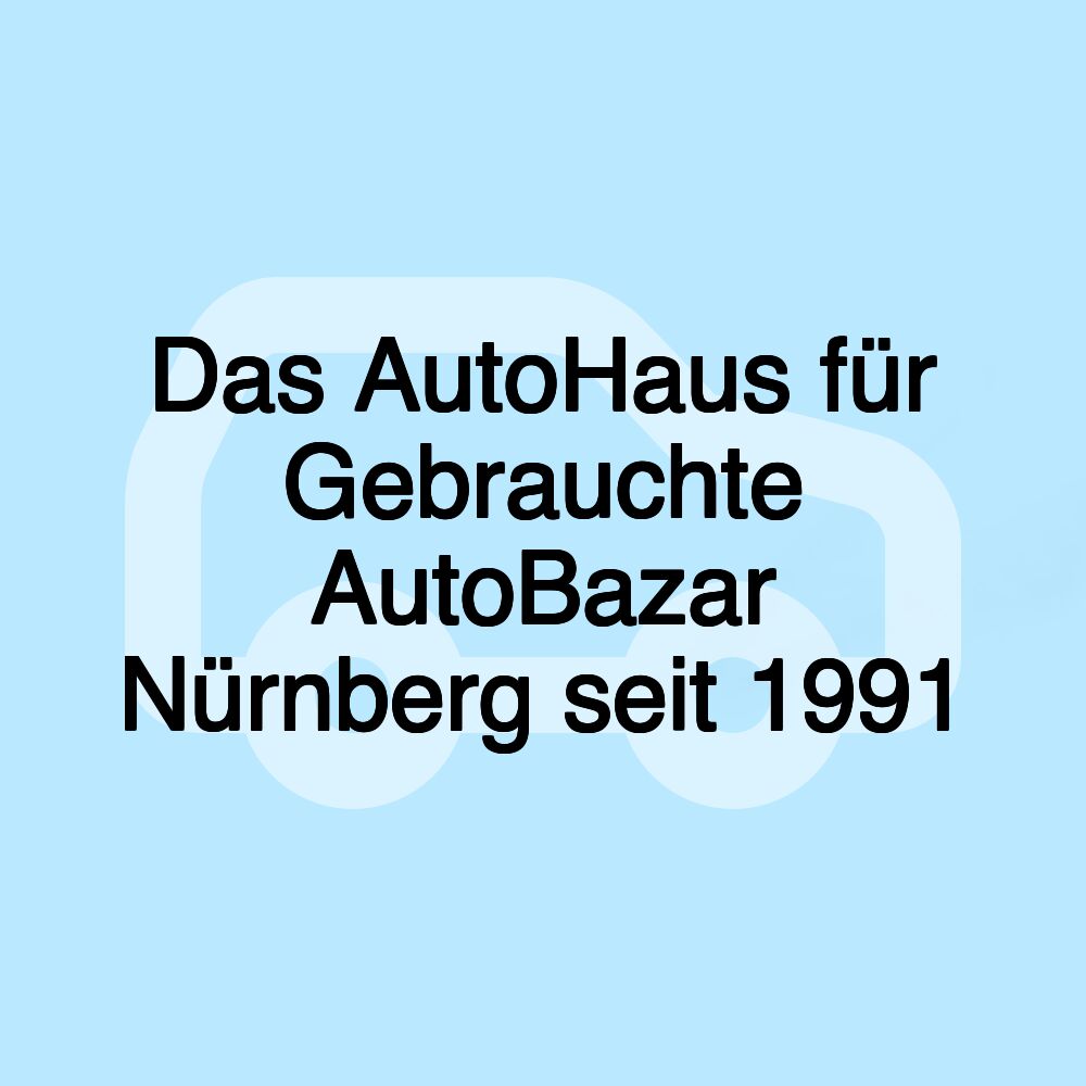 Das AutoHaus für Gebrauchte AutoBazar Nürnberg seit 1991