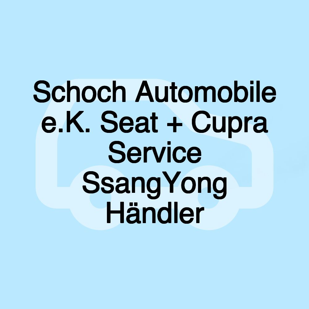 Schoch Automobile e.K. Seat + Cupra Service SsangYong Händler