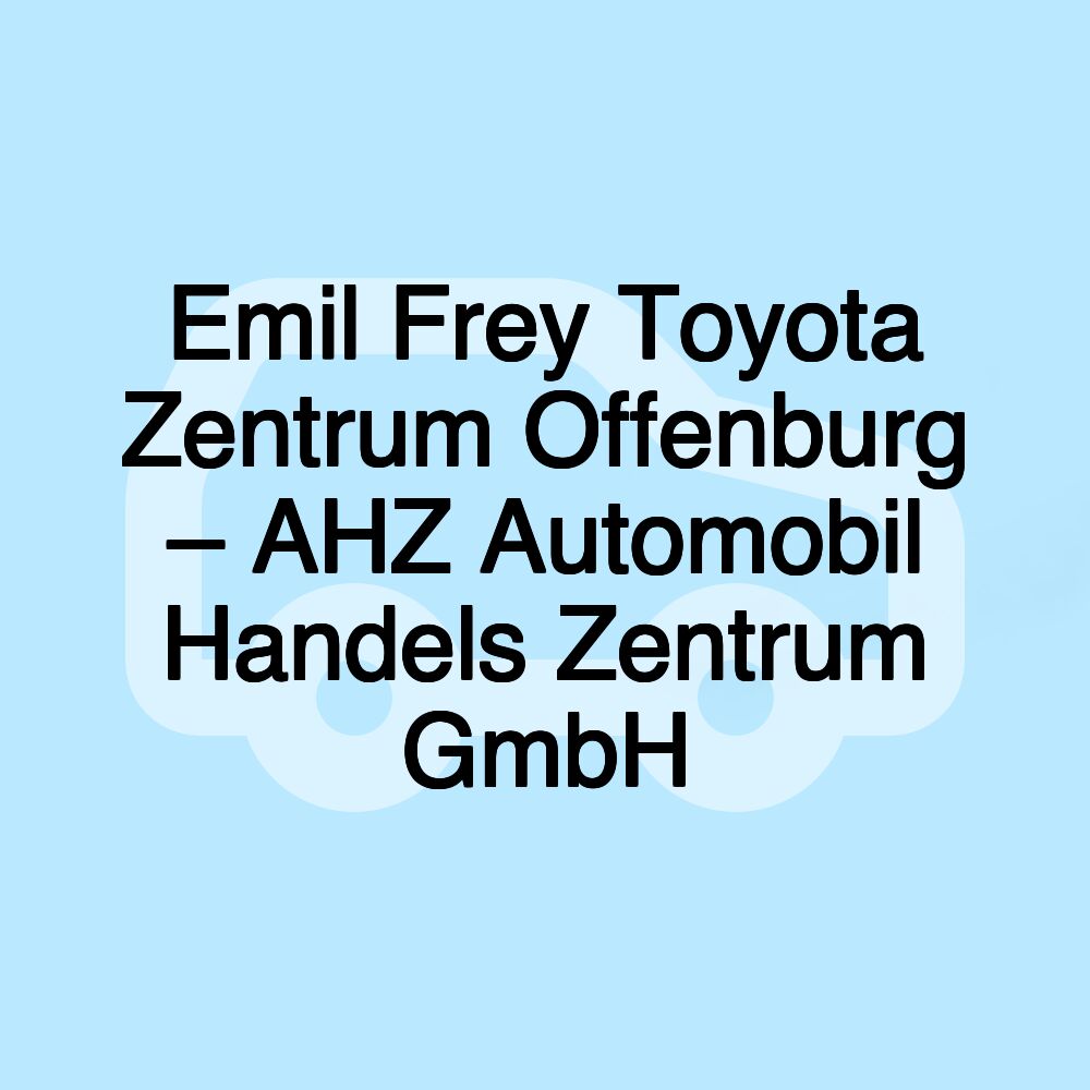 Emil Frey Toyota Zentrum Offenburg – AHZ Automobil Handels Zentrum GmbH