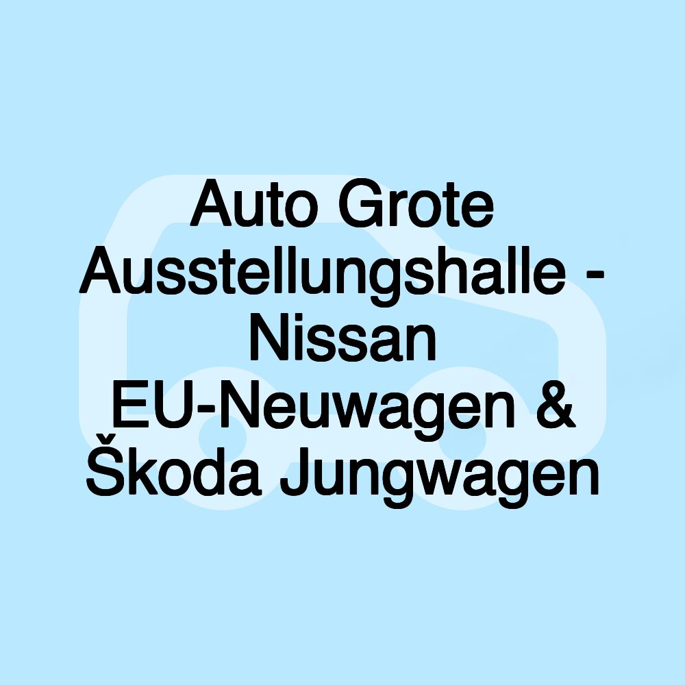 Auto Grote Ausstellungshalle - Nissan EU-Neuwagen & Škoda Jungwagen