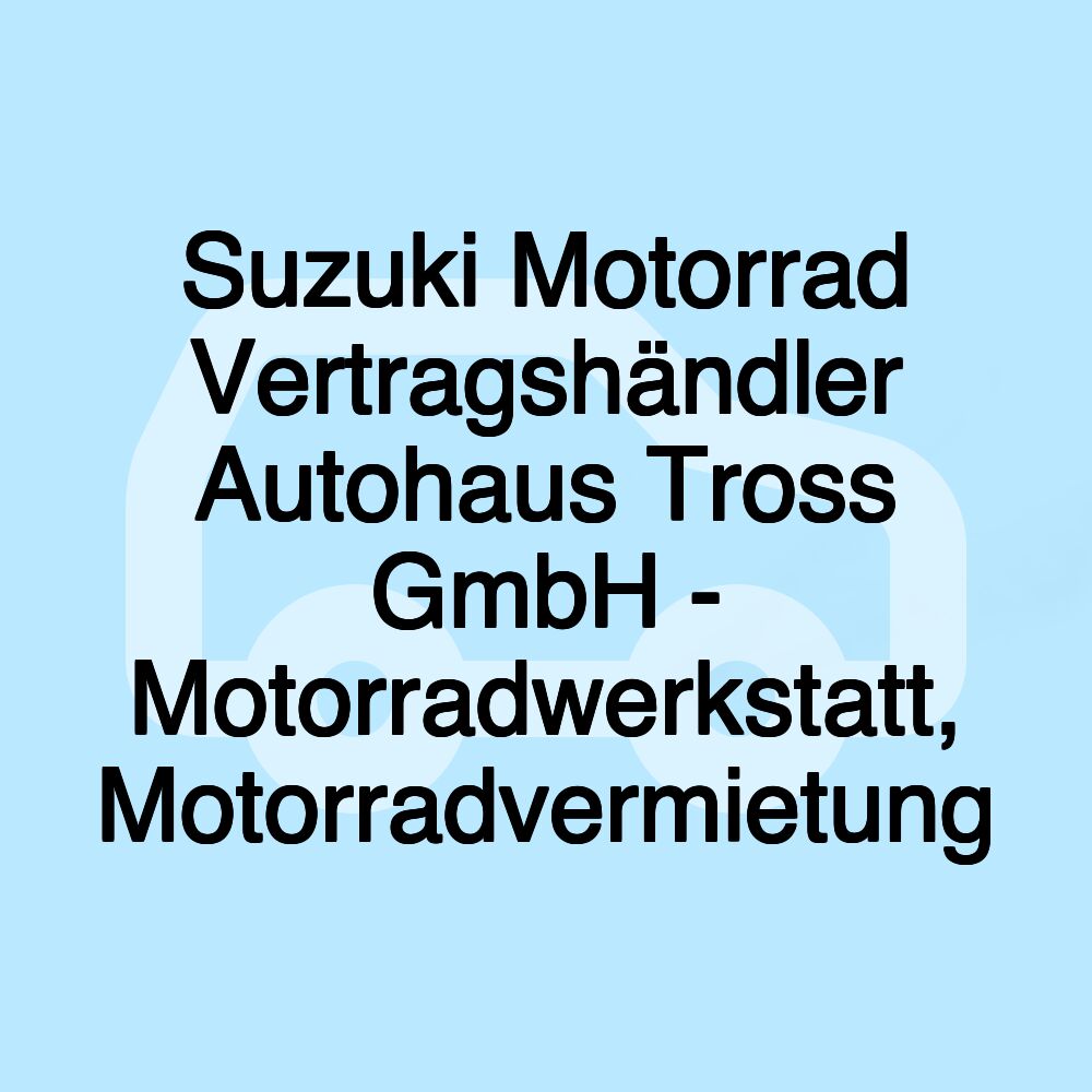 Suzuki Motorrad Vertragshändler Autohaus Tross GmbH - Motorradwerkstatt, Motorradvermietung