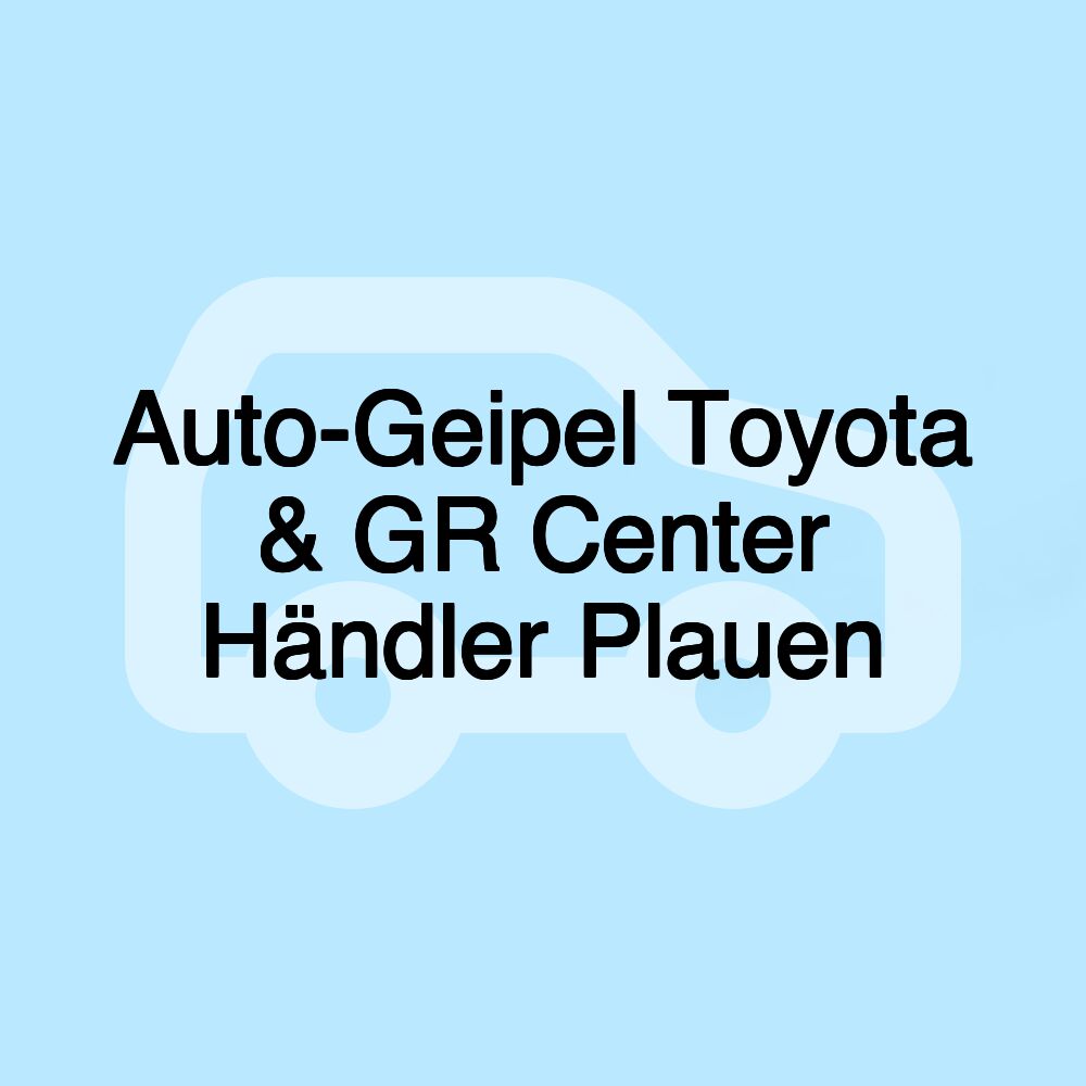 Auto-Geipel Toyota & GR Center Händler Plauen