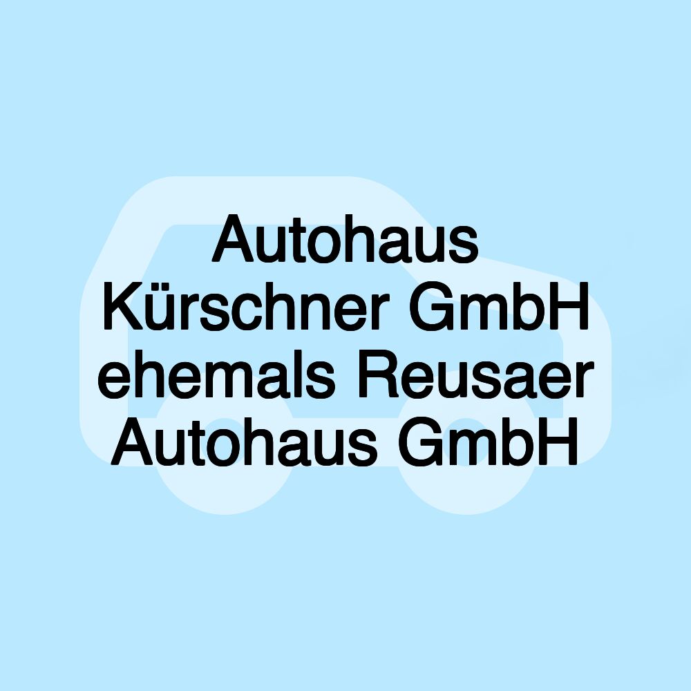 Autohaus Kürschner GmbH ehemals Reusaer Autohaus GmbH