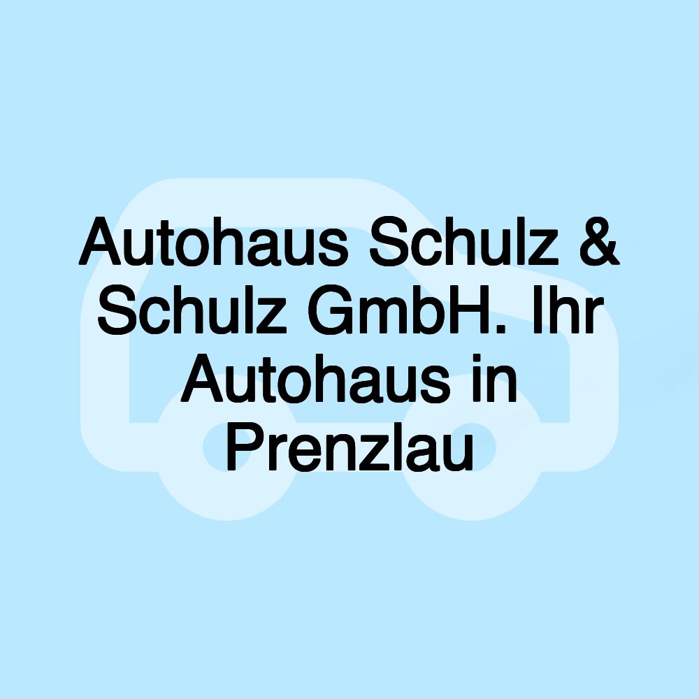 Autohaus Schulz & Schulz GmbH. Ihr Autohaus in Prenzlau