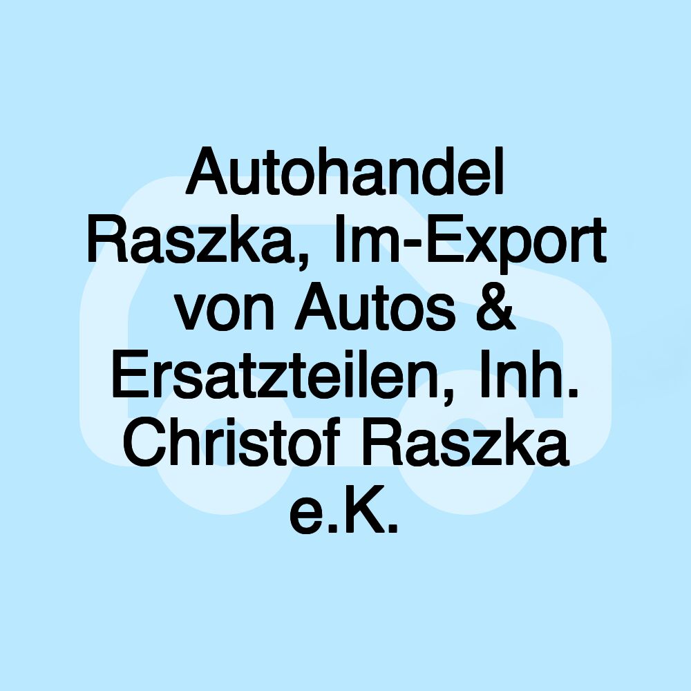 Autohandel Raszka, Im-Export von Autos & Ersatzteilen, Inh. Christof Raszka e.K.