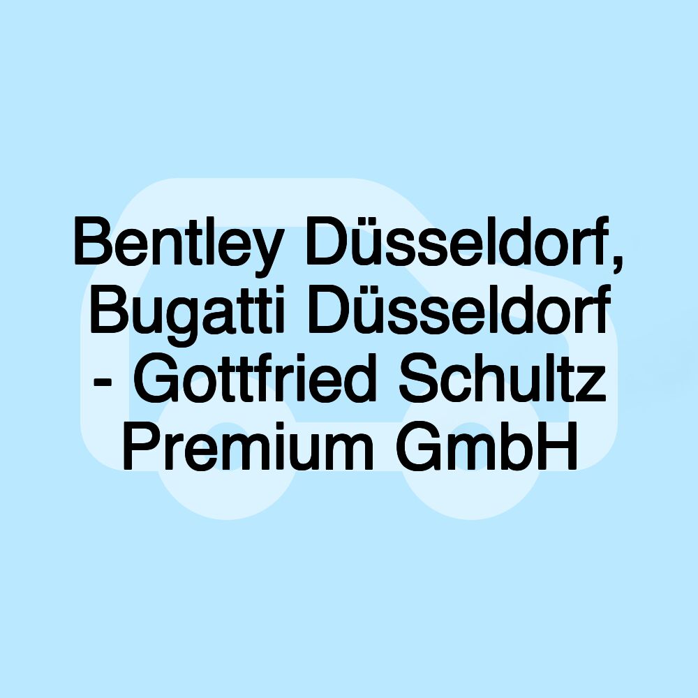 Bentley Düsseldorf, Bugatti Düsseldorf - Gottfried Schultz Premium GmbH