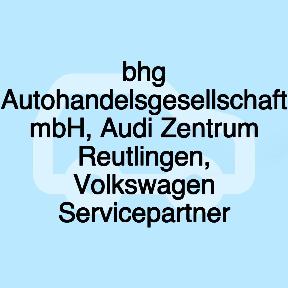 bhg Autohandelsgesellschaft mbH, Audi Zentrum Reutlingen, Volkswagen Servicepartner