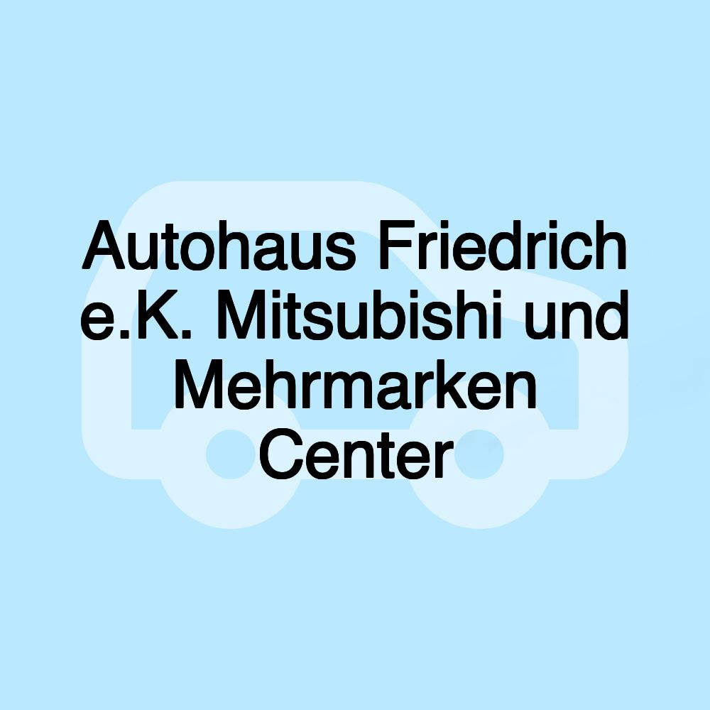 Autohaus Friedrich e.K. Mitsubishi und Mehrmarken Center