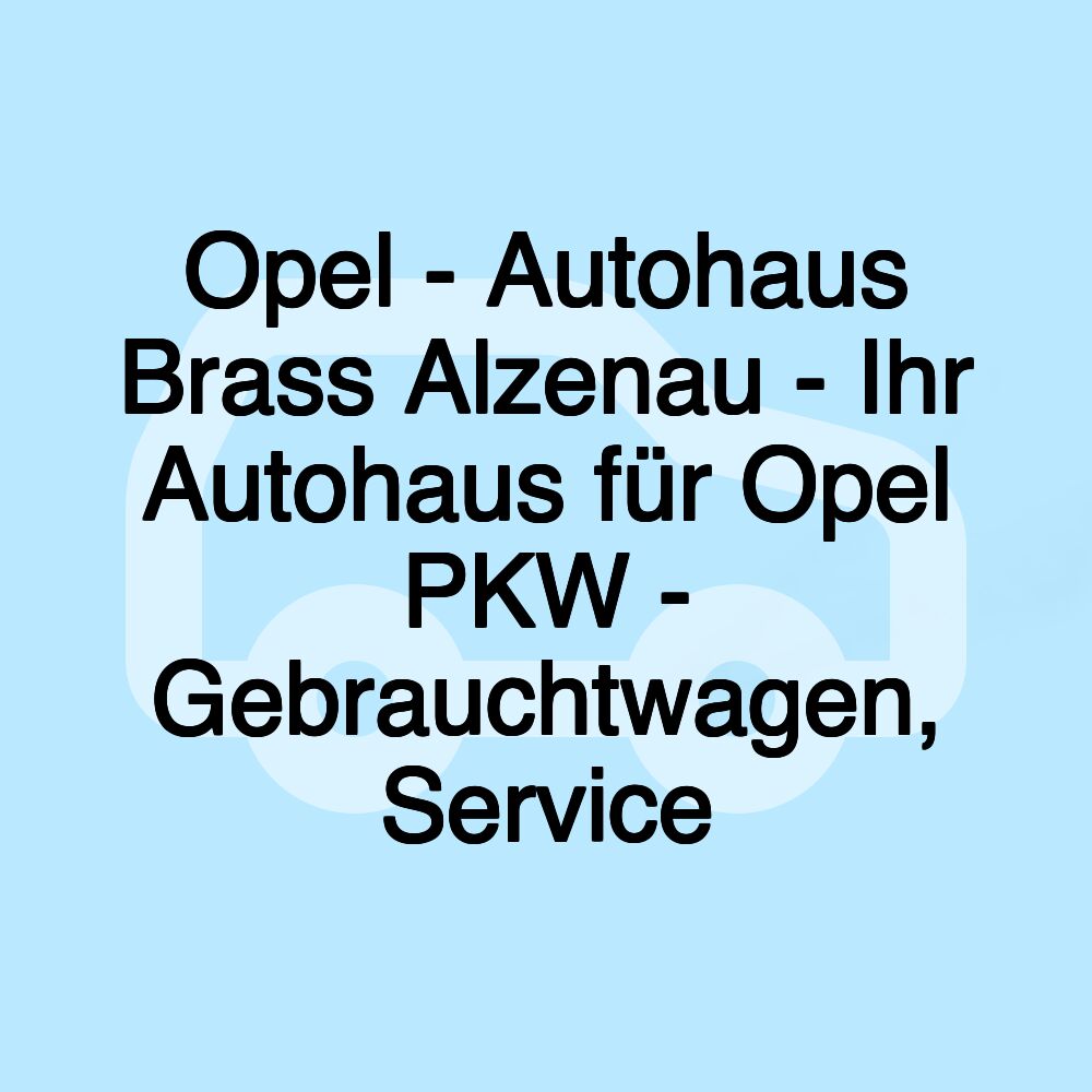 Opel - Autohaus Brass Alzenau - Ihr Autohaus für Opel PKW - Gebrauchtwagen, Service