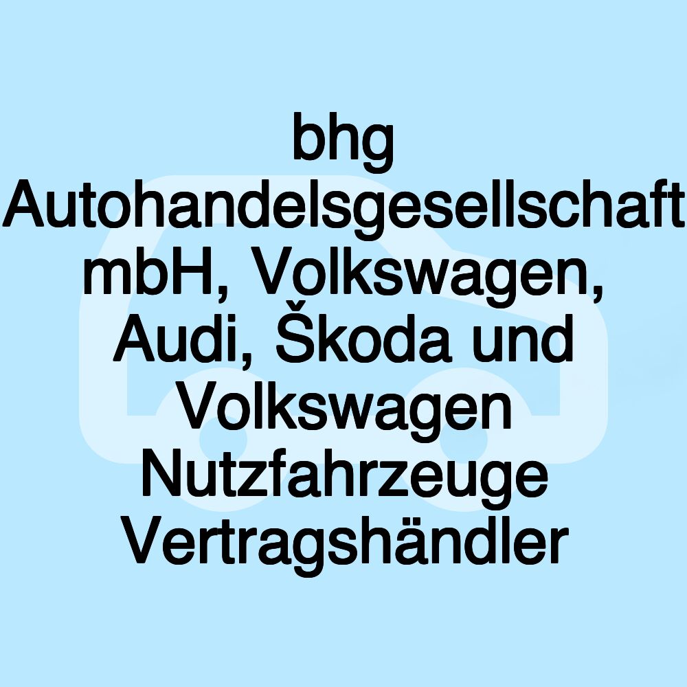 bhg Autohandelsgesellschaft mbH, Volkswagen, Audi, Škoda und Volkswagen Nutzfahrzeuge Vertragshändler