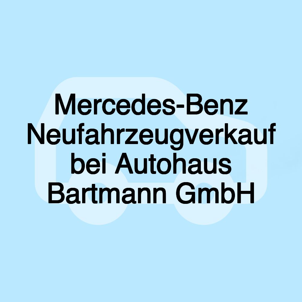 Mercedes-Benz Neufahrzeugverkauf bei Autohaus Bartmann GmbH