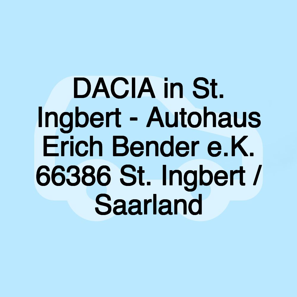 DACIA in St. Ingbert - Autohaus Erich Bender e.K. 66386 St. Ingbert / Saarland