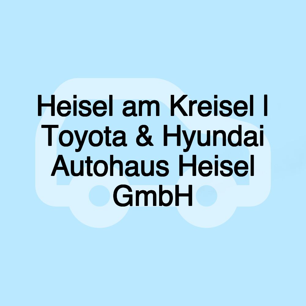 Heisel am Kreisel | Toyota & Hyundai Autohaus Heisel GmbH