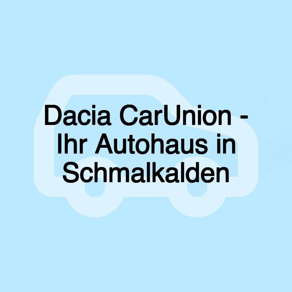 Dacia CarUnion - Ihr Autohaus in Schmalkalden