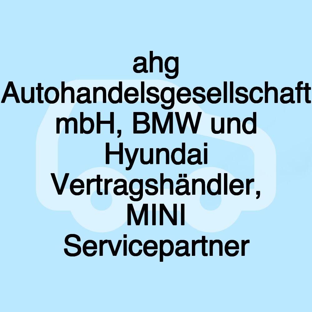 ahg Autohandelsgesellschaft mbH, BMW und Hyundai Vertragshändler, MINI Servicepartner