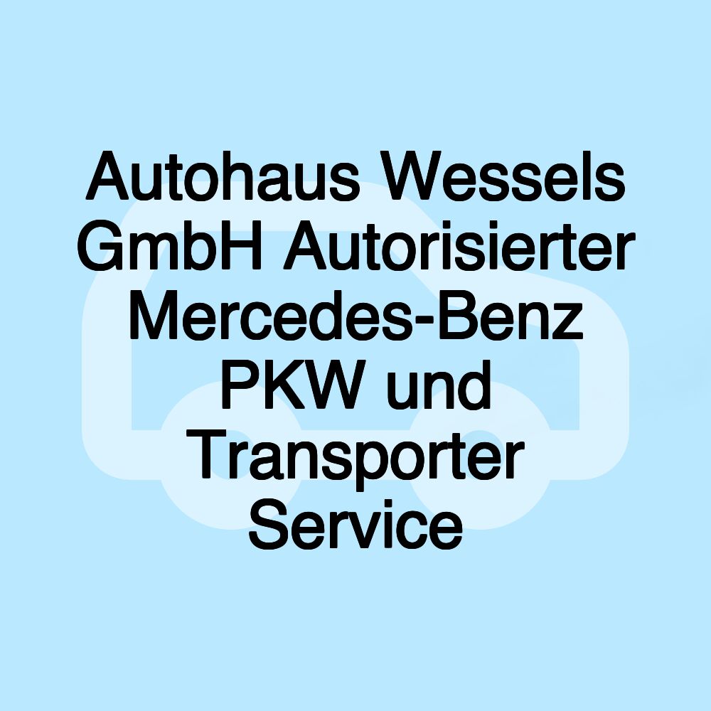 Autohaus Wessels GmbH Autorisierter Mercedes-Benz PKW und Transporter Service