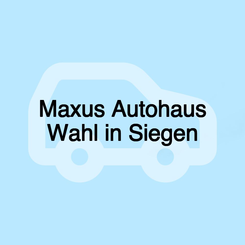 Maxus Autohaus Wahl in Siegen