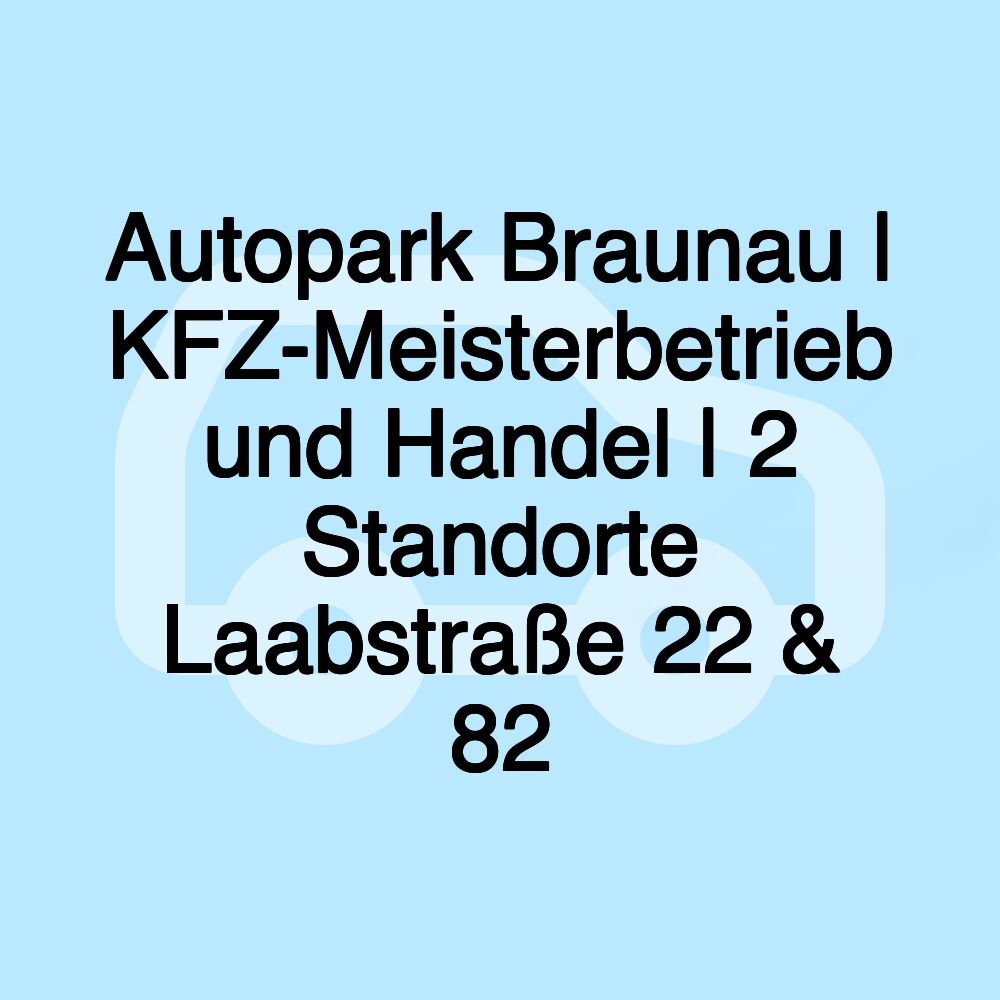 Autopark Braunau | KFZ-Meisterbetrieb und Handel | 2 Standorte Laabstraße 22 & 82