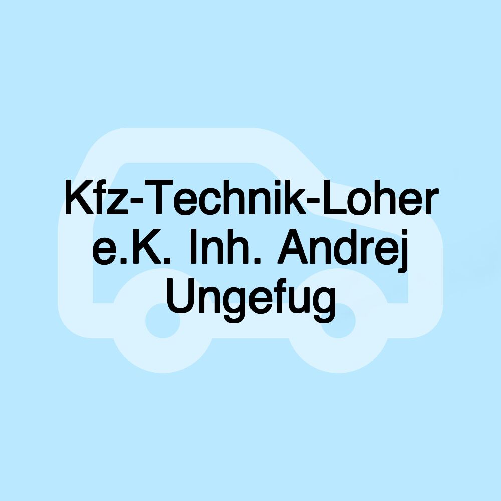 Kfz-Technik-Loher e.K. Inh. Andrej Ungefug