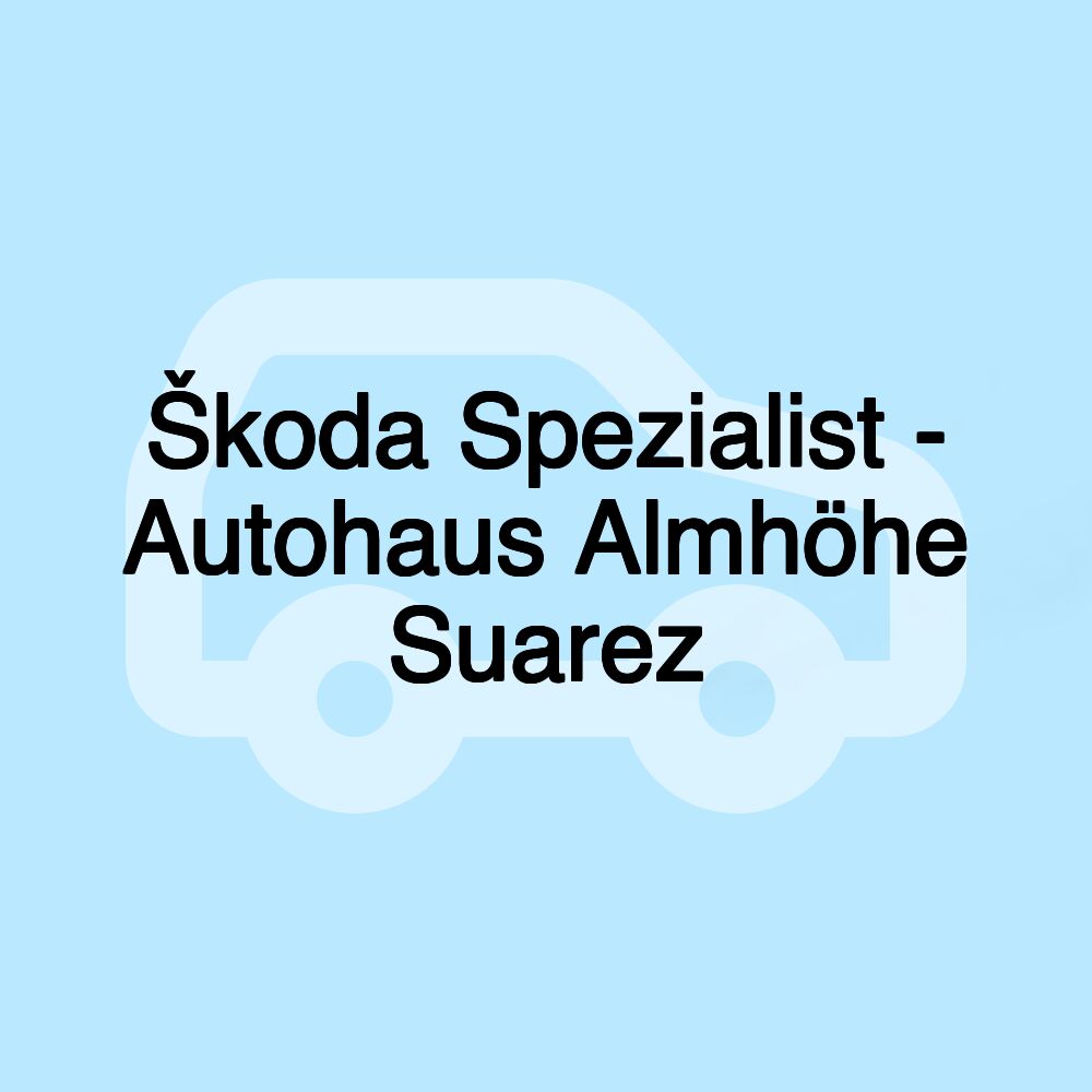 Škoda Spezialist - Autohaus Almhöhe Suarez