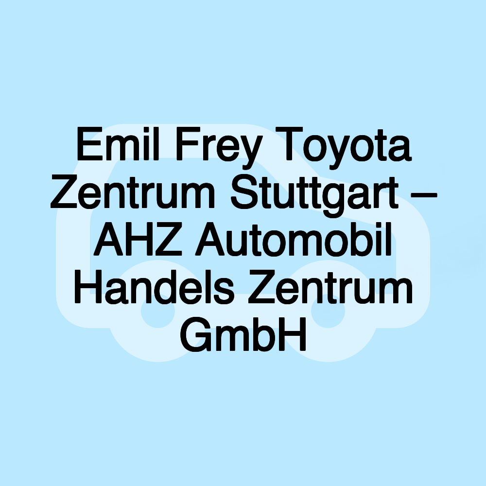 Emil Frey Toyota Zentrum Stuttgart – AHZ Automobil Handels Zentrum GmbH