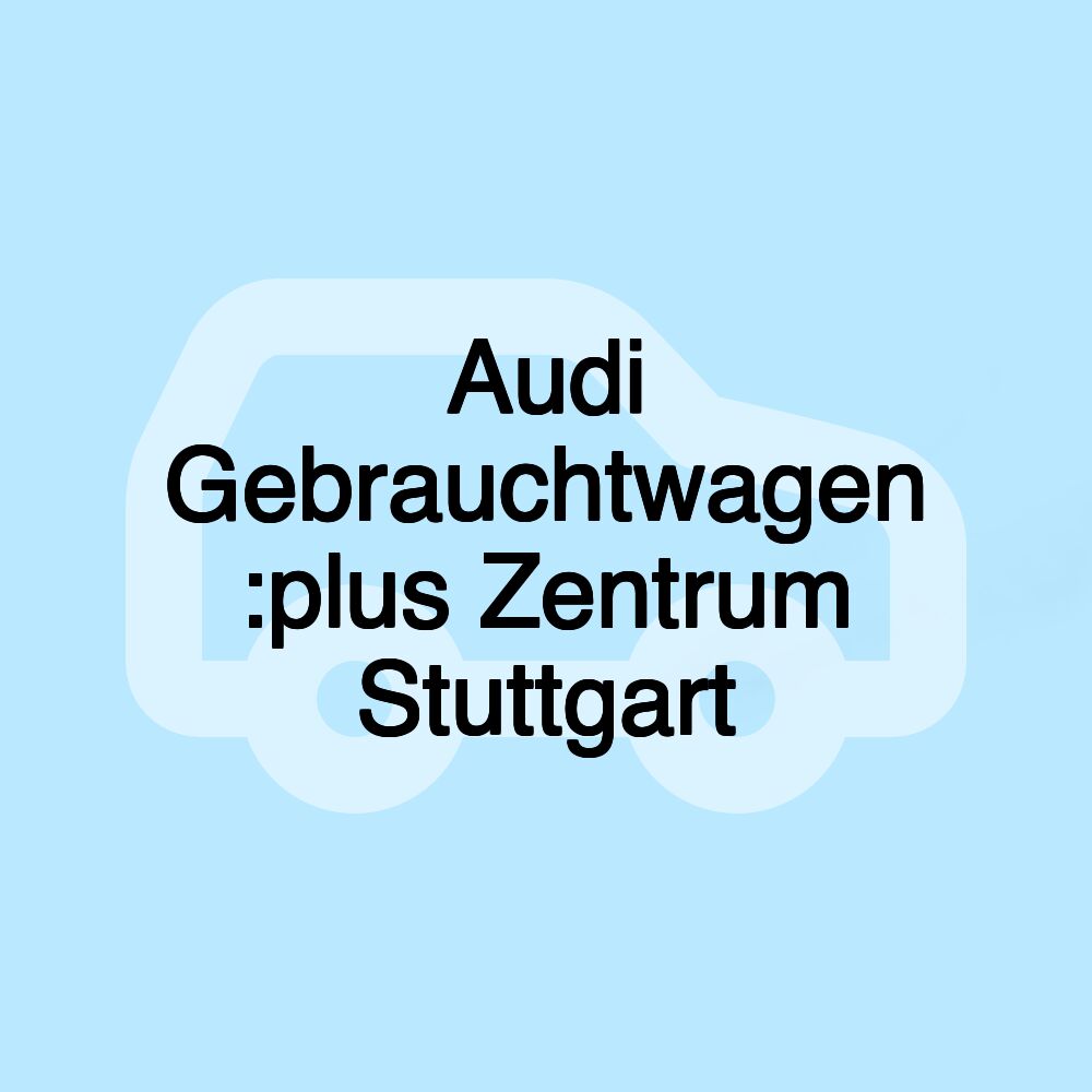 Audi Gebrauchtwagen :plus Zentrum Stuttgart