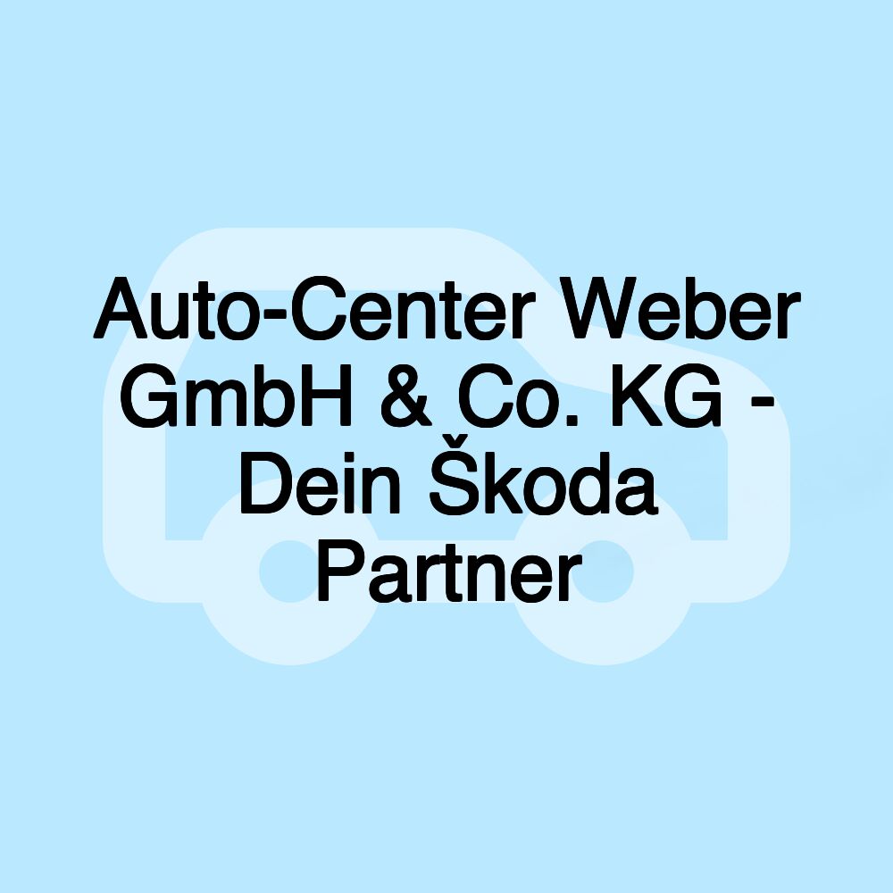 Auto-Center Weber GmbH & Co. KG - Dein Škoda Partner