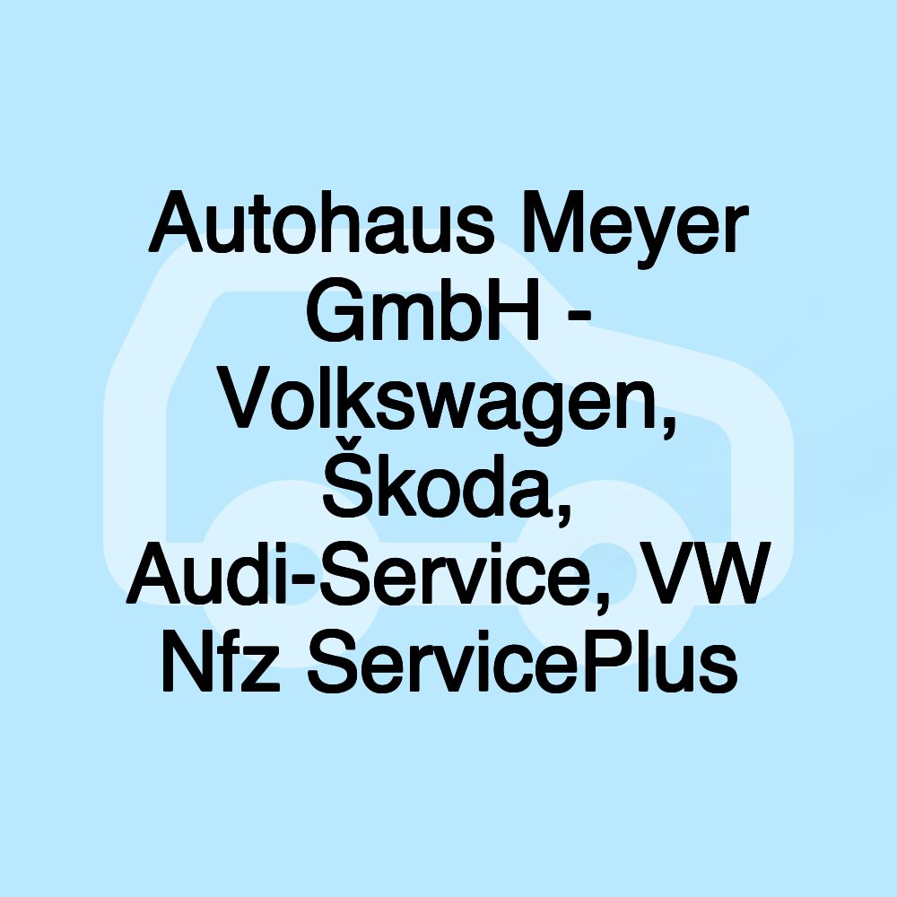 Autohaus Meyer GmbH - Volkswagen, Škoda, Audi-Service, VW Nfz ServicePlus