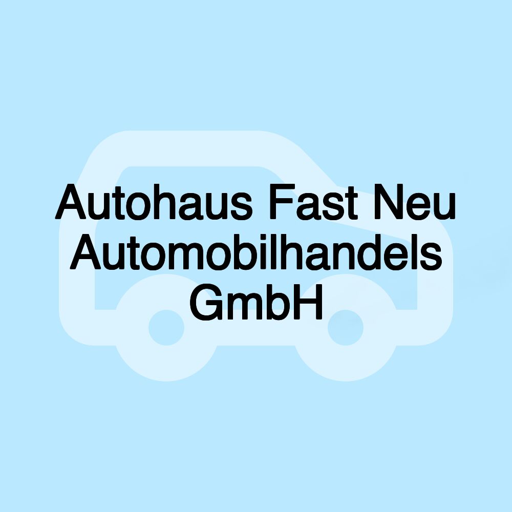 Autohaus Fast Neu Automobilhandels GmbH