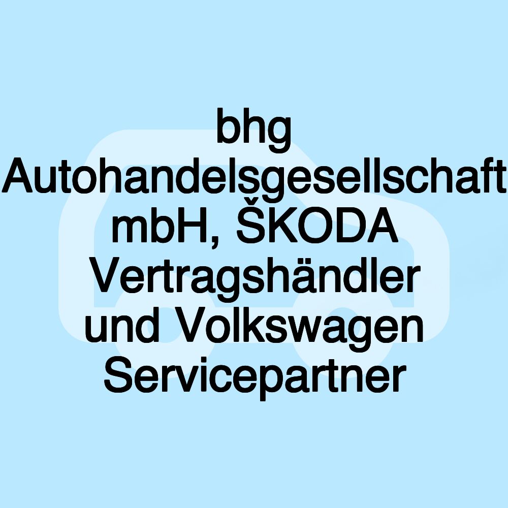 bhg Autohandelsgesellschaft mbH, ŠKODA Vertragshändler und Volkswagen Servicepartner