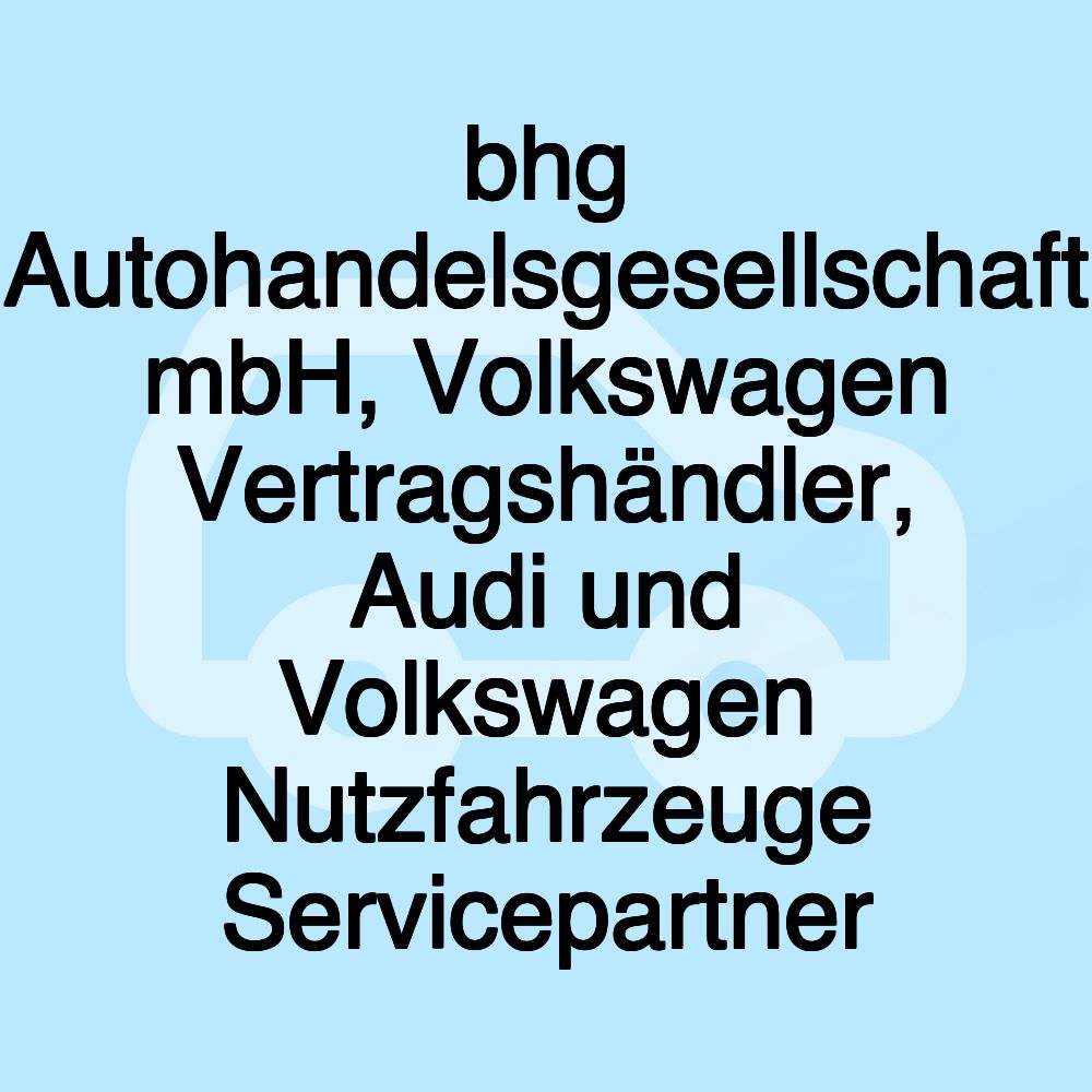 bhg Autohandelsgesellschaft mbH, Volkswagen Vertragshändler, Audi und Volkswagen Nutzfahrzeuge Servicepartner