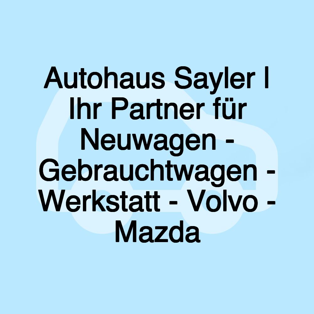 Autohaus Sayler | Ihr Partner für Neuwagen - Gebrauchtwagen - Werkstatt - Volvo - Mazda