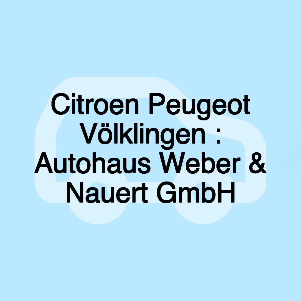 Citroen Peugeot Völklingen : Autohaus Weber & Nauert GmbH