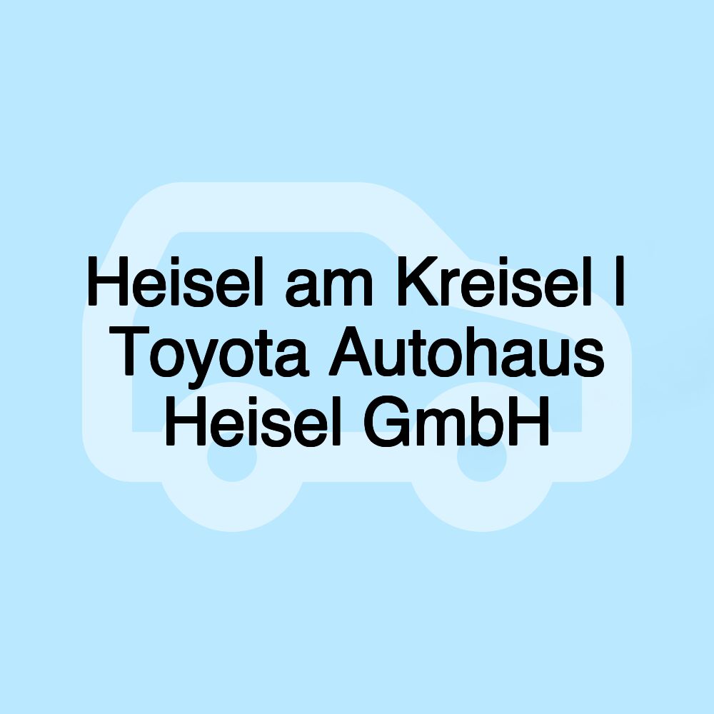 Heisel am Kreisel | Toyota Autohaus Heisel GmbH