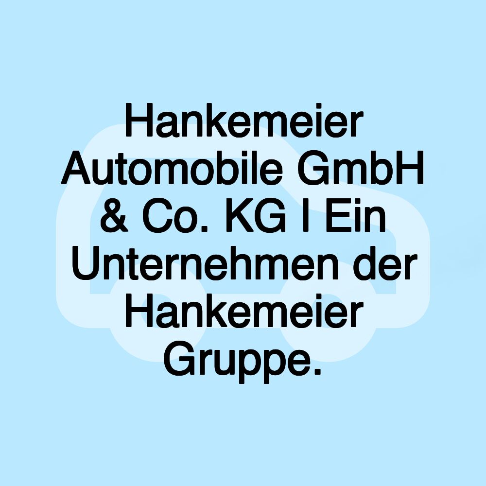 Hankemeier Automobile GmbH & Co. KG l Ein Unternehmen der Hankemeier Gruppe.