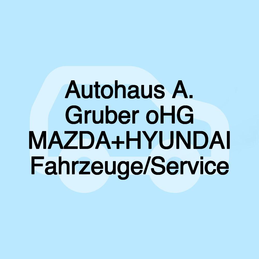 Autohaus A. Gruber oHG MAZDA+HYUNDAI Fahrzeuge/Service