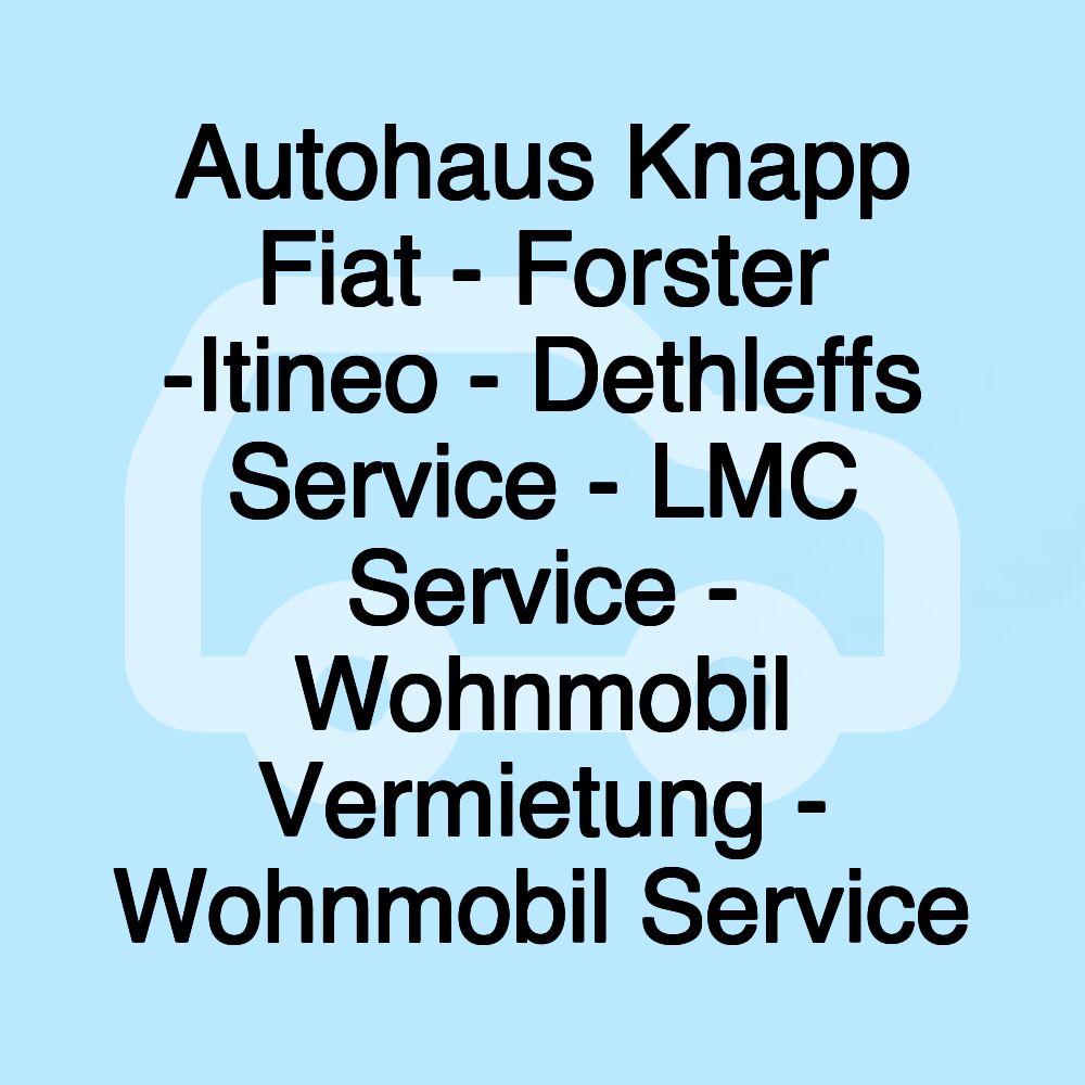 Autohaus Knapp Fiat - Forster -Itineo - Dethleffs Service - LMC Service - Wohnmobil Vermietung - Wohnmobil Service