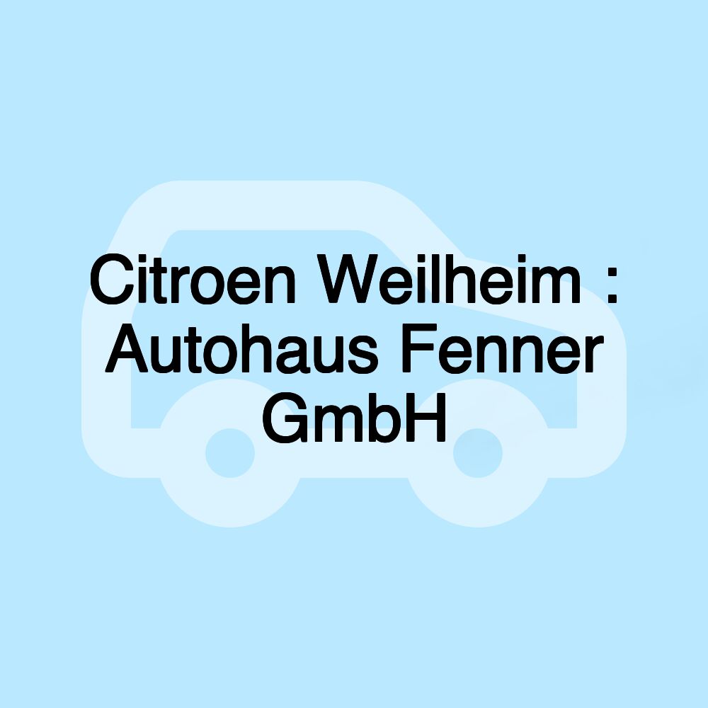 Citroen Weilheim : Autohaus Fenner GmbH