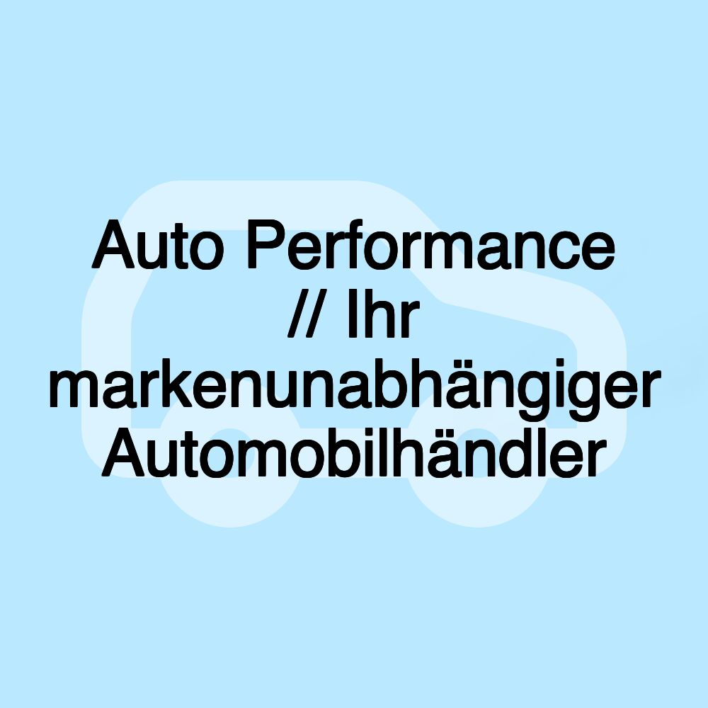 Auto Performance // Ihr markenunabhängiger Automobilhändler