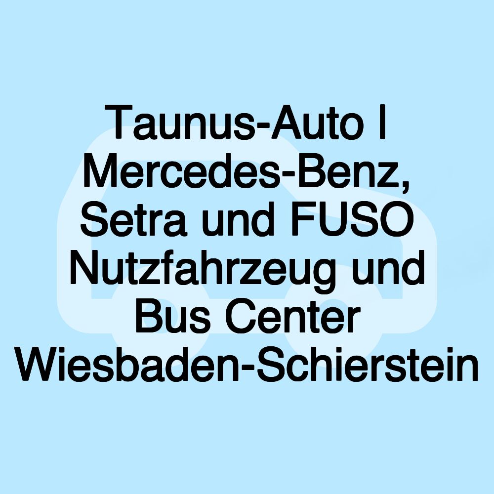 Taunus-Auto | Mercedes-Benz, Setra und FUSO Nutzfahrzeug und Bus Center Wiesbaden-Schierstein