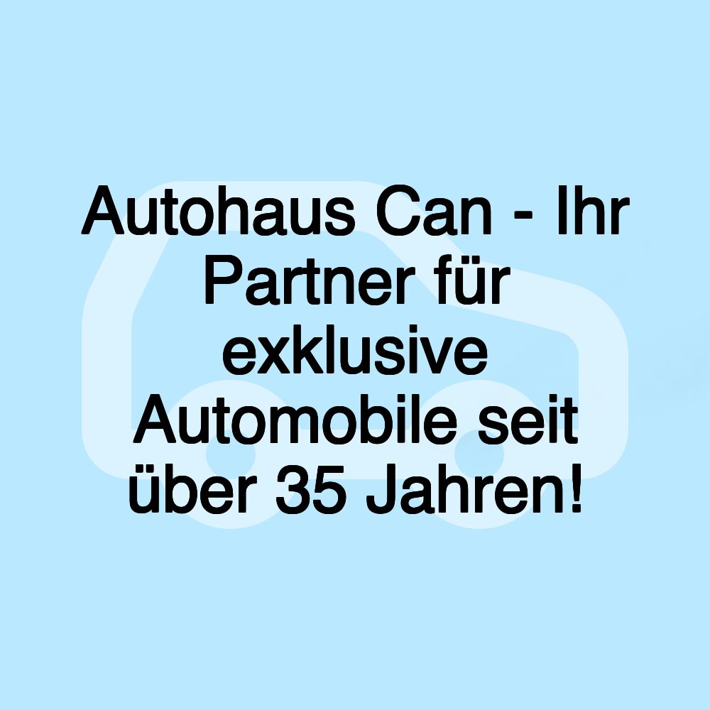 Autohaus Can - Ihr Partner für exklusive Automobile seit über 35 Jahren!