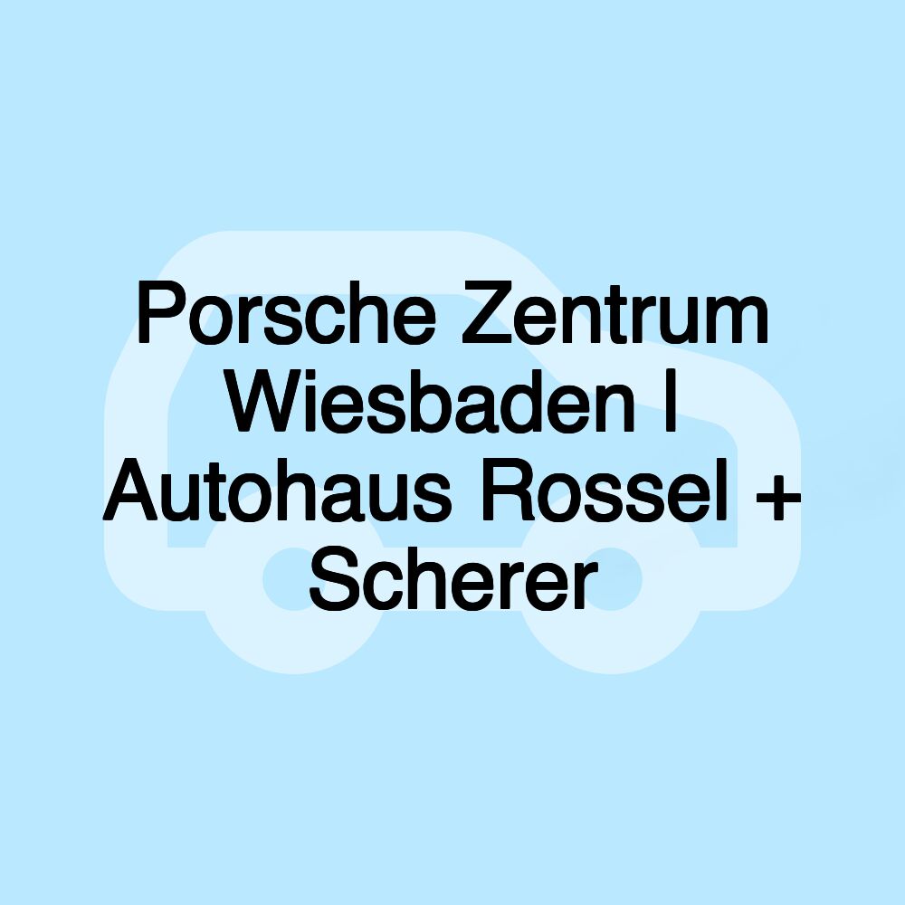 Porsche Zentrum Wiesbaden | Autohaus Rossel + Scherer