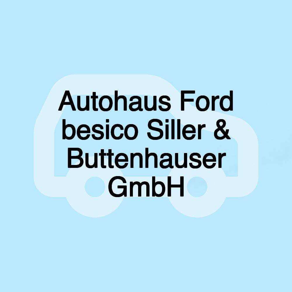 Autohaus Ford besico Siller & Buttenhauser GmbH