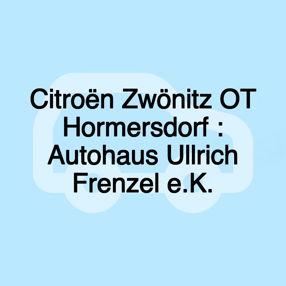 Citroën Zwönitz OT Hormersdorf : Autohaus Ullrich Frenzel e.K.