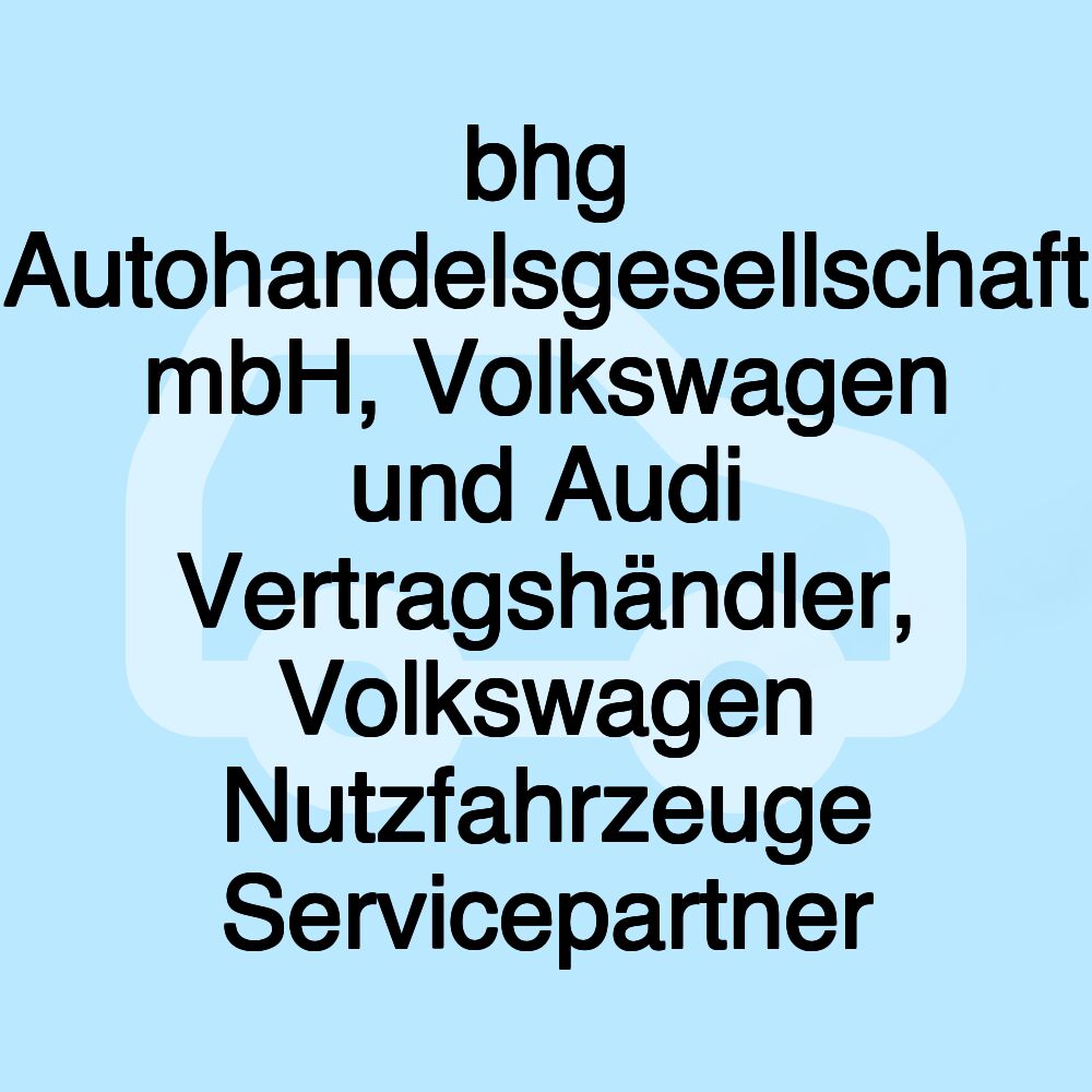 bhg Autohandelsgesellschaft mbH, Volkswagen und Audi Vertragshändler, Volkswagen Nutzfahrzeuge Servicepartner