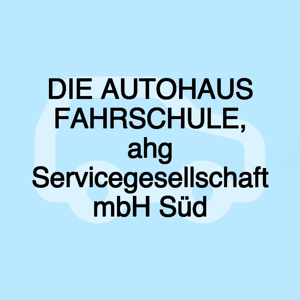 DIE AUTOHAUS FAHRSCHULE, ahg Servicegesellschaft mbH Süd