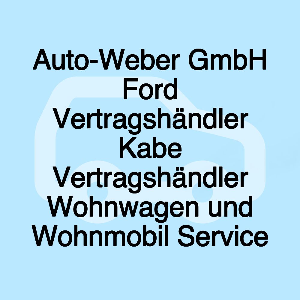 Auto-Weber GmbH Ford Vertragshändler Kabe Vertragshändler Wohnwagen und Wohnmobil Service