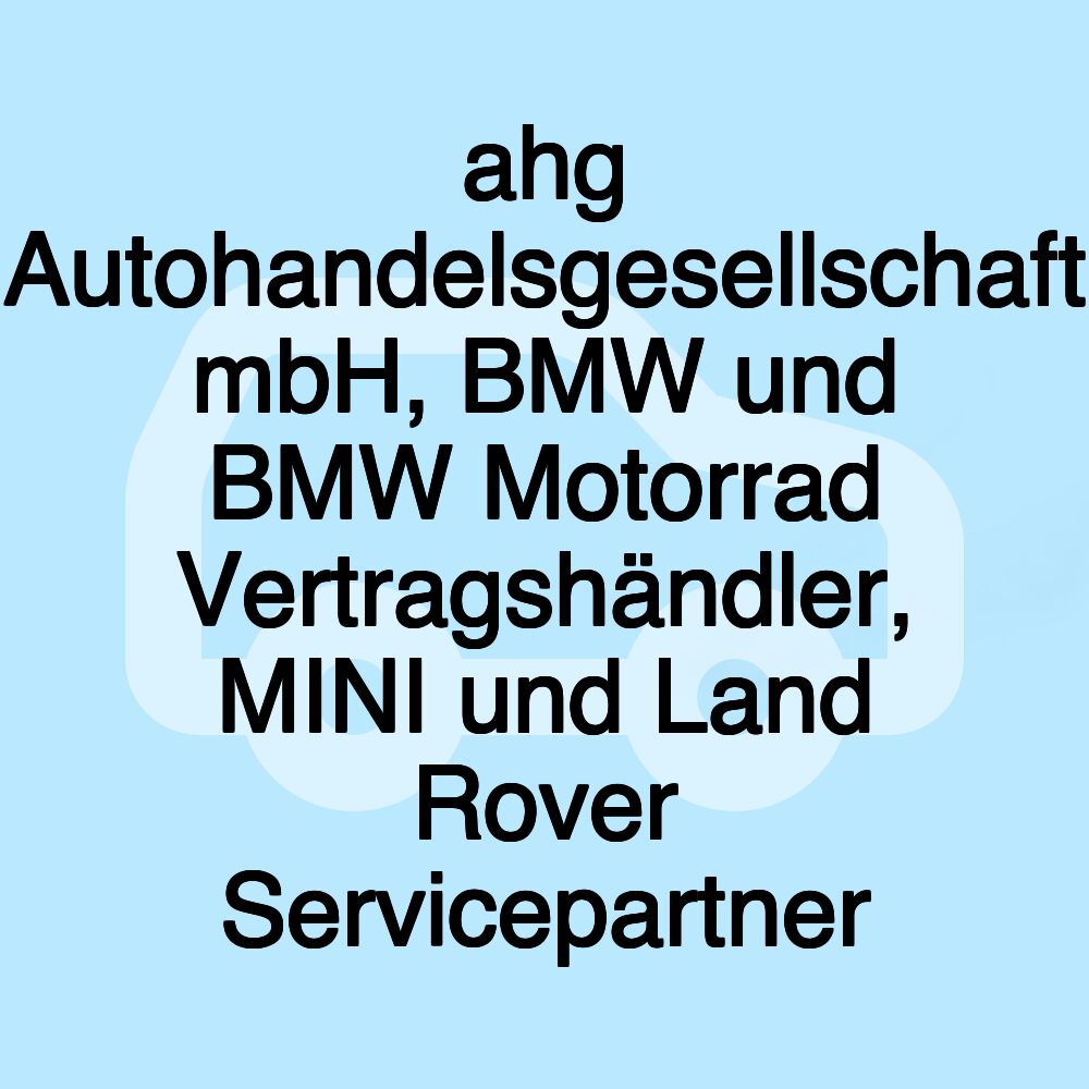 ahg Autohandelsgesellschaft mbH, BMW und BMW Motorrad Vertragshändler, MINI und Land Rover Servicepartner