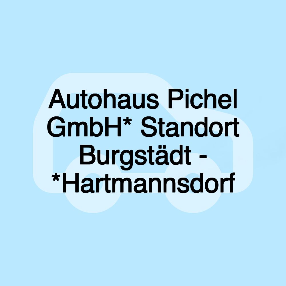 Autohaus Pichel GmbH* Standort Burgstädt - *Hartmannsdorf