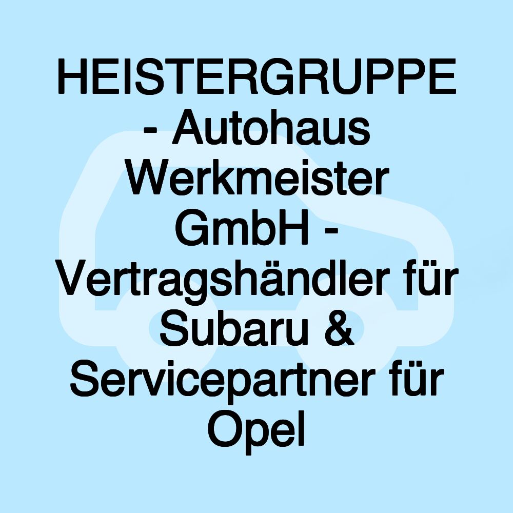 HEISTERGRUPPE - Autohaus Werkmeister GmbH - Vertragshändler für Subaru & Servicepartner für Opel